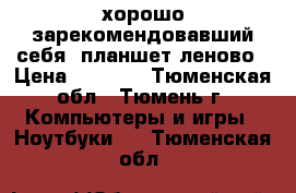  хорошо зарекомендовавший себя  планшет леново › Цена ­ 3 000 - Тюменская обл., Тюмень г. Компьютеры и игры » Ноутбуки   . Тюменская обл.